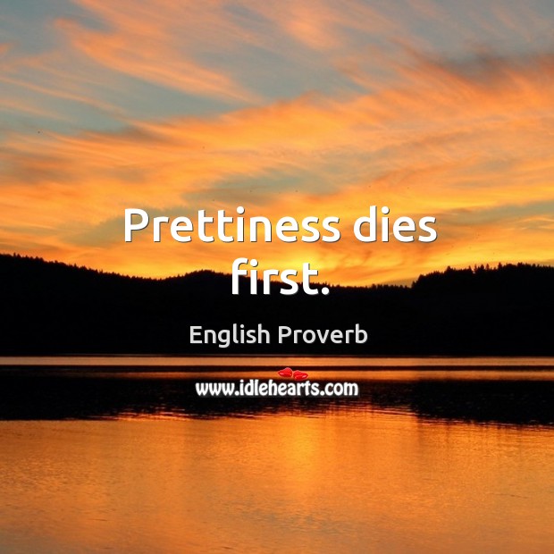 Prettiness dies first. English Proverbs Image