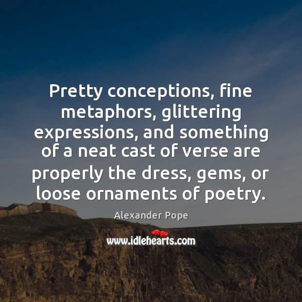 Pretty conceptions, fine metaphors, glittering expressions, and something of a neat cast Alexander Pope Picture Quote