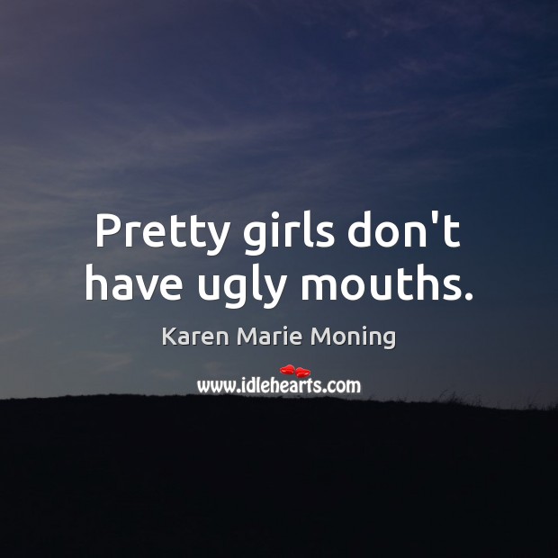 Pretty girls don’t have ugly mouths. Image