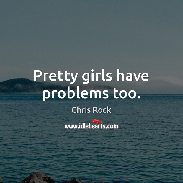 Pretty girls have problems too. Chris Rock Picture Quote