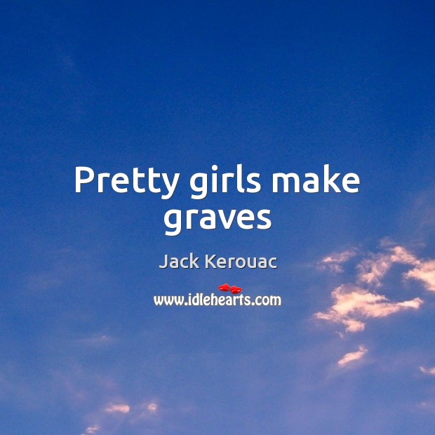 Pretty girls make graves Jack Kerouac Picture Quote