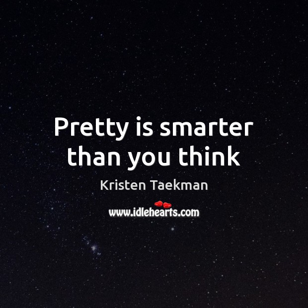 Pretty is smarter than you think Kristen Taekman Picture Quote