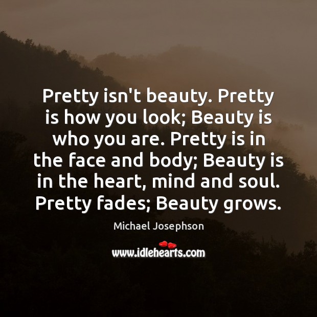Pretty isn’t beauty. Pretty is how you look; Beauty is who you Michael Josephson Picture Quote