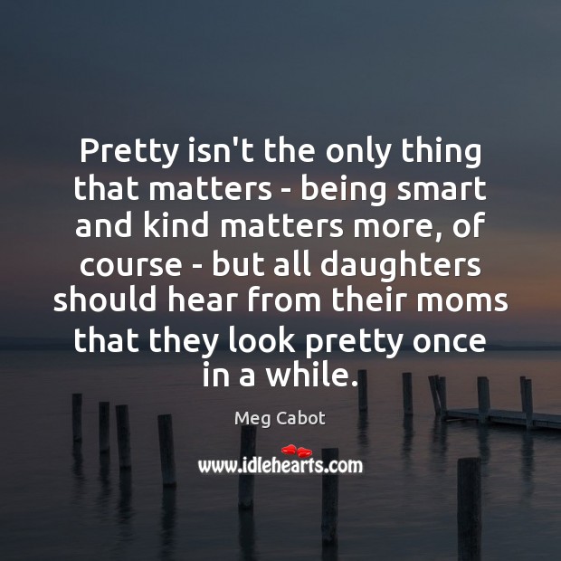 Pretty isn’t the only thing that matters – being smart and kind 