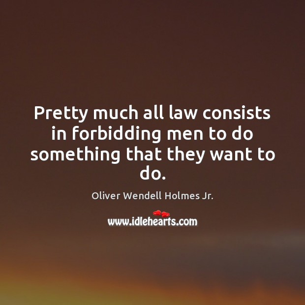 Pretty much all law consists in forbidding men to do something that they want to do. Image