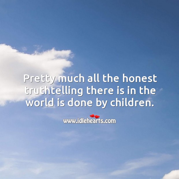 Pretty much all the honest truthtelling there is in the world is done by children. World Quotes Image