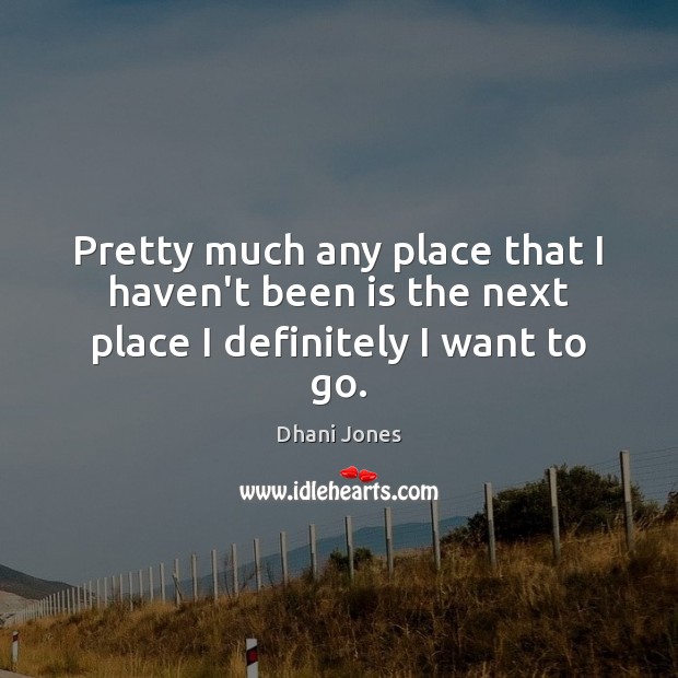 Pretty much any place that I haven’t been is the next place I definitely I want to go. Dhani Jones Picture Quote