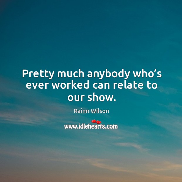 Pretty much anybody who’s ever worked can relate to our show. Rainn Wilson Picture Quote
