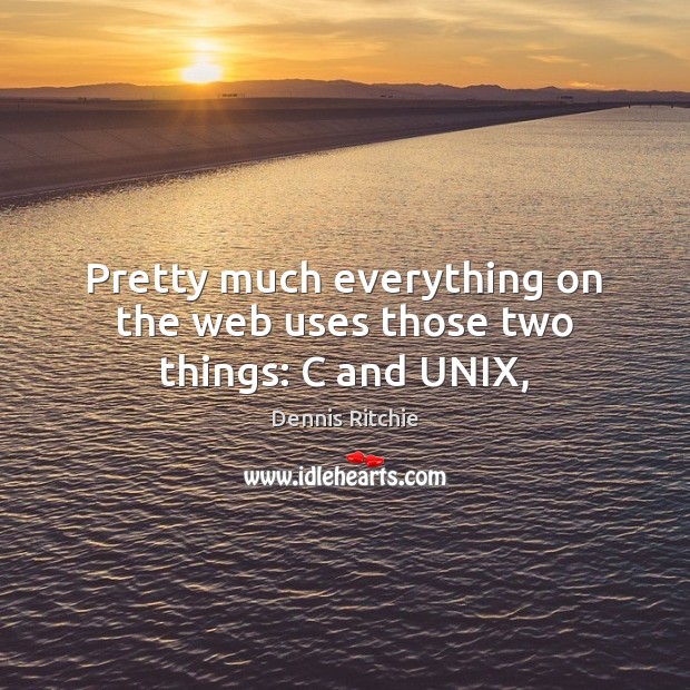 Pretty much everything on the web uses those two things: C and UNIX, Dennis Ritchie Picture Quote