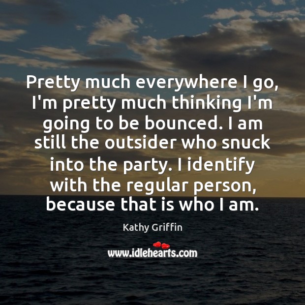 Pretty much everywhere I go, I’m pretty much thinking I’m going to Kathy Griffin Picture Quote