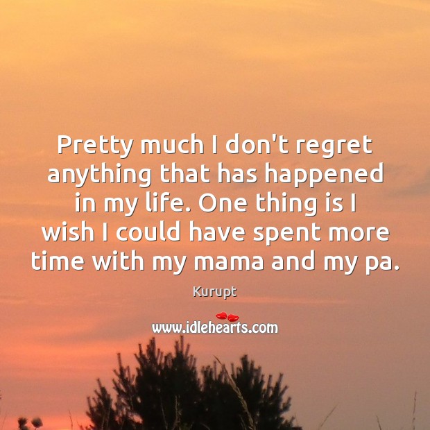 Pretty much I don’t regret anything that has happened in my life. Kurupt Picture Quote