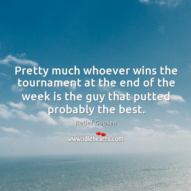 Pretty much whoever wins the tournament at the end of the week is the guy that putted probably the best. Retief Goosen Picture Quote