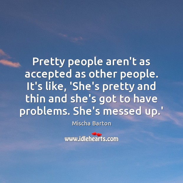 Pretty people aren’t as accepted as other people. It’s like, ‘She’s pretty Image