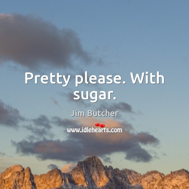 Pretty please. With sugar. Jim Butcher Picture Quote