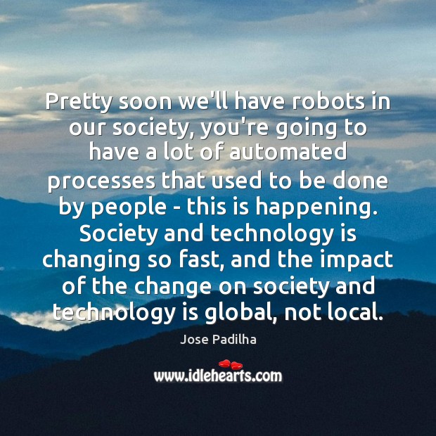 Pretty soon we’ll have robots in our society, you’re going to have Jose Padilha Picture Quote