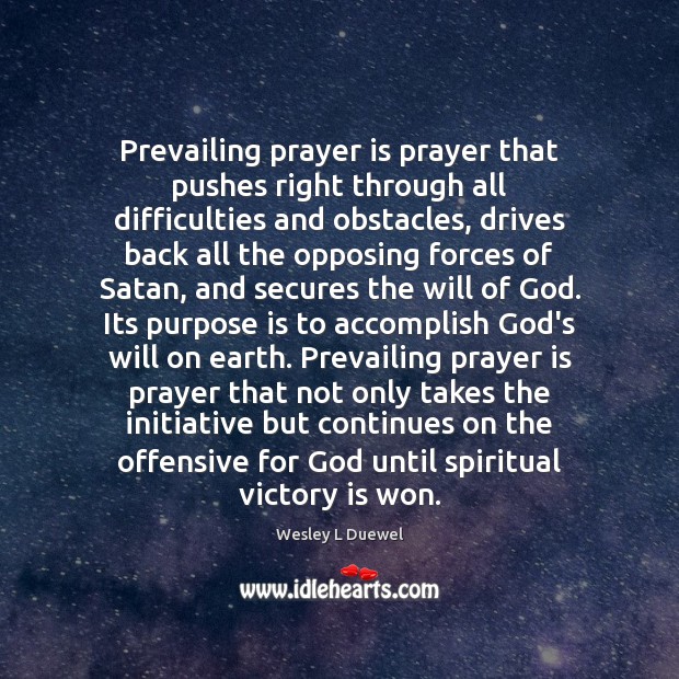 Prevailing prayer is prayer that pushes right through all difficulties and obstacles, 