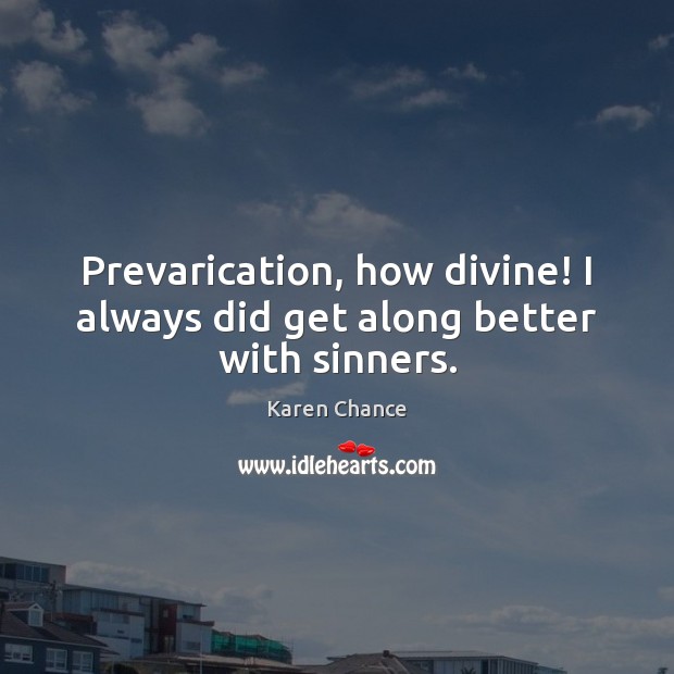 Prevarication, how divine! I always did get along better with sinners. Karen Chance Picture Quote