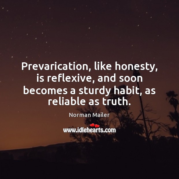 Prevarication, like honesty, is reflexive, and soon becomes a sturdy habit, as Norman Mailer Picture Quote