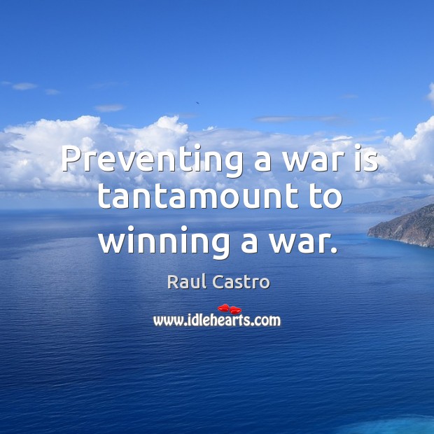 Preventing a war is tantamount to winning a war. Raul Castro Picture Quote