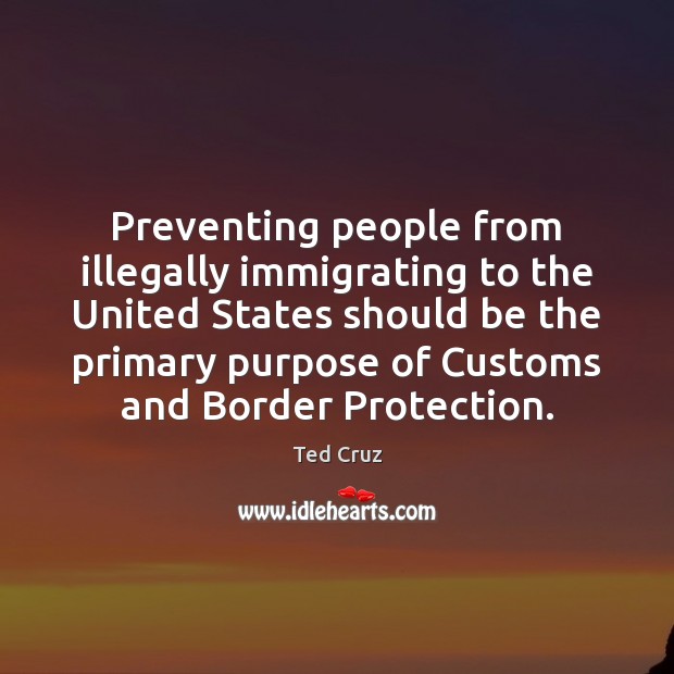 Preventing people from illegally immigrating to the United States should be the Ted Cruz Picture Quote