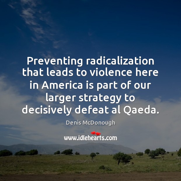 Preventing radicalization that leads to violence here in America is part of Denis McDonough Picture Quote