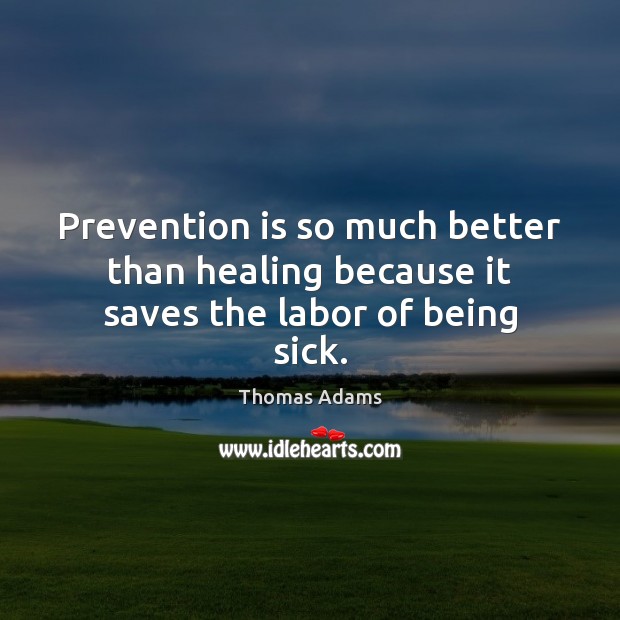 Prevention is so much better than healing because it saves the labor of being sick. Thomas Adams Picture Quote