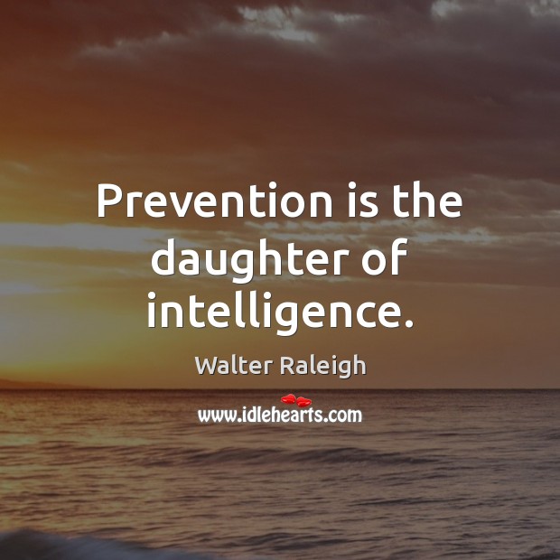 Prevention is the daughter of intelligence. Walter Raleigh Picture Quote
