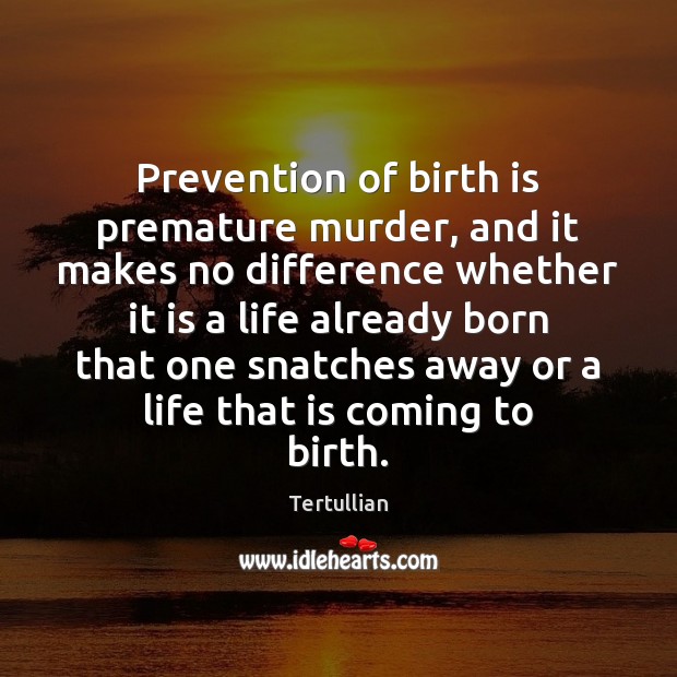Prevention of birth is premature murder, and it makes no difference whether Tertullian Picture Quote