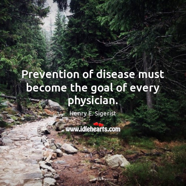 Prevention of disease must become the goal of every physician. Henry E. Sigerist Picture Quote