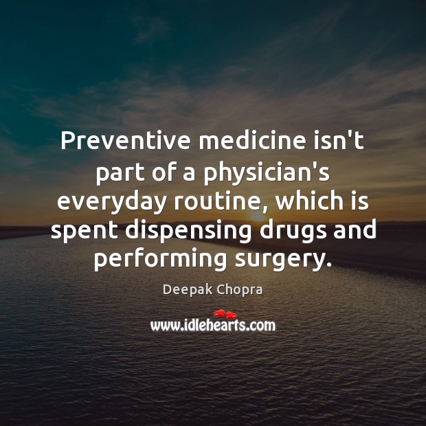 Preventive medicine isn’t part of a physician’s everyday routine, which is spent Deepak Chopra Picture Quote