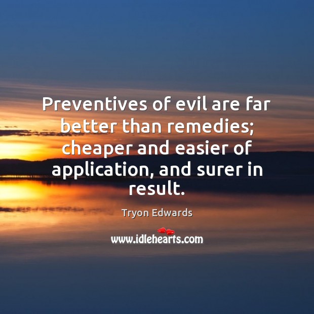 Preventives of evil are far better than remedies; cheaper and easier of Tryon Edwards Picture Quote
