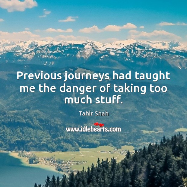 Previous journeys had taught me the danger of taking too much stuff. Tahir Shah Picture Quote