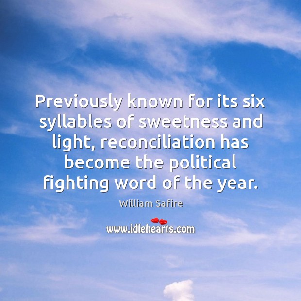 Previously known for its six syllables of sweetness and light, reconciliation has William Safire Picture Quote