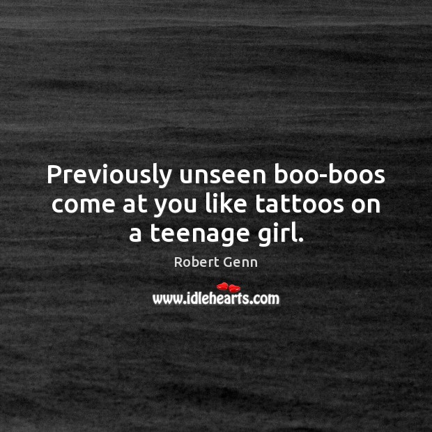 Previously unseen boo-boos come at you like tattoos on a teenage girl. Robert Genn Picture Quote