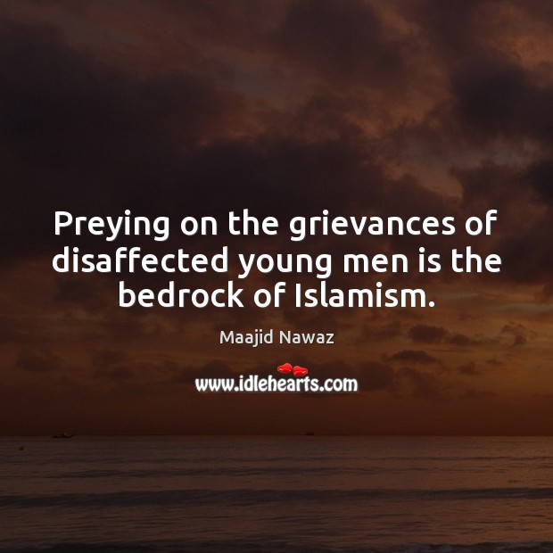 Preying on the grievances of disaffected young men is the bedrock of Islamism. Maajid Nawaz Picture Quote