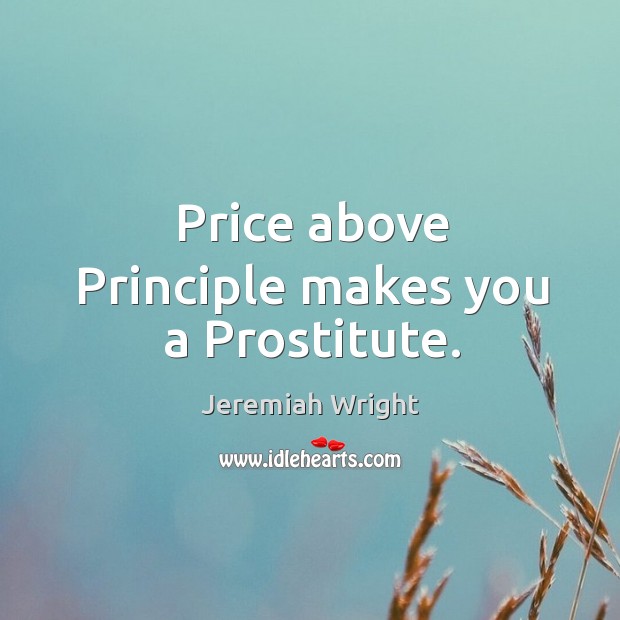 Price above Principle makes you a Prostitute. Jeremiah Wright Picture Quote
