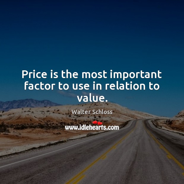 Price is the most important factor to use in relation to value. Walter Schloss Picture Quote
