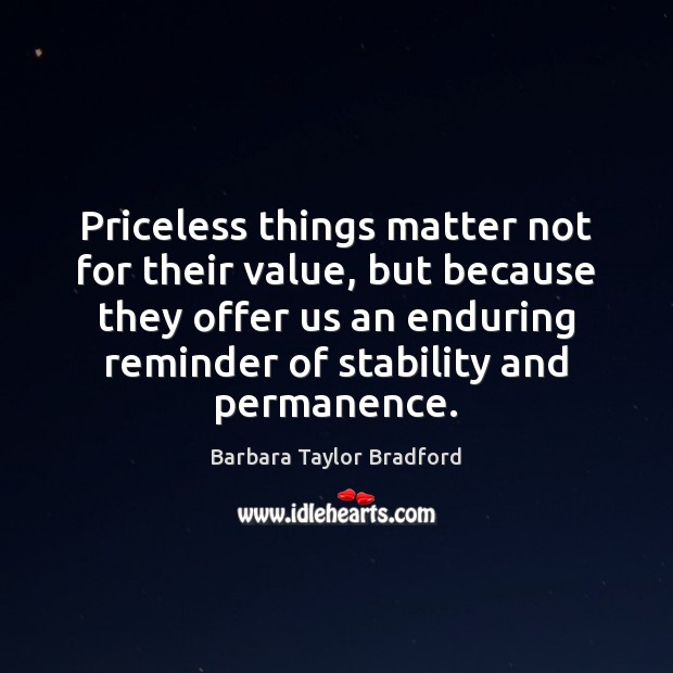 Priceless things matter not for their value, but because they offer us Barbara Taylor Bradford Picture Quote