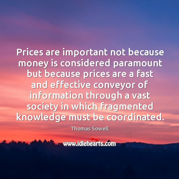 Prices are important not because money is considered paramount Thomas Sowell Picture Quote