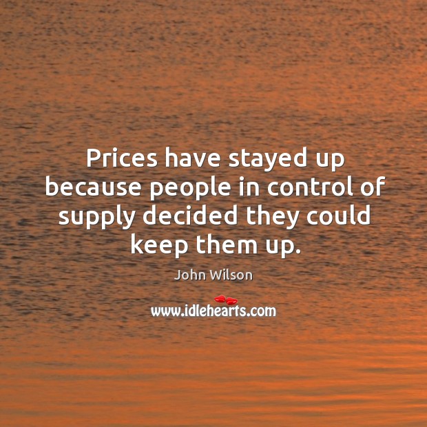 Prices have stayed up because people in control of supply decided they could keep them up. Image