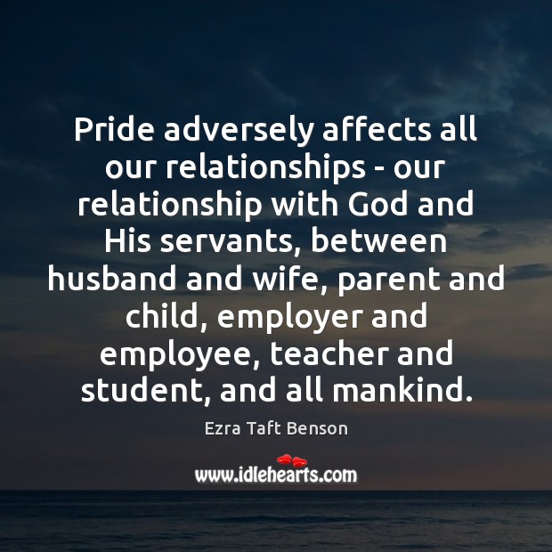 Pride adversely affects all our relationships – our relationship with God and Ezra Taft Benson Picture Quote