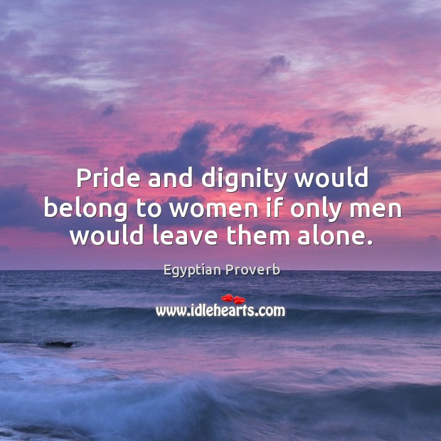 Pride and dignity would belong to women if only men would leave them alone. Egyptian Proverbs Image
