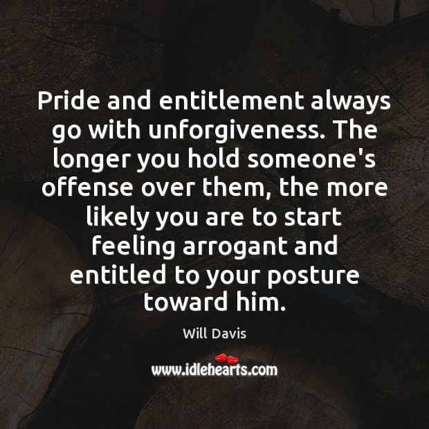 Pride and entitlement always go with unforgiveness. The longer you hold someone’s Will Davis Picture Quote