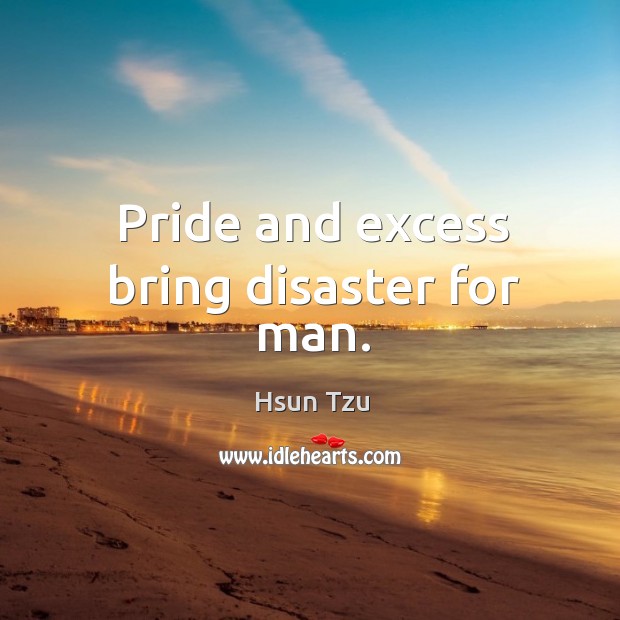Pride and excess bring disaster for man. Hsun Tzu Picture Quote