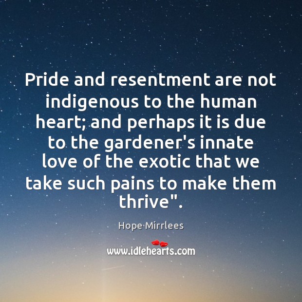Pride and resentment are not indigenous to the human heart; and perhaps Hope Mirrlees Picture Quote