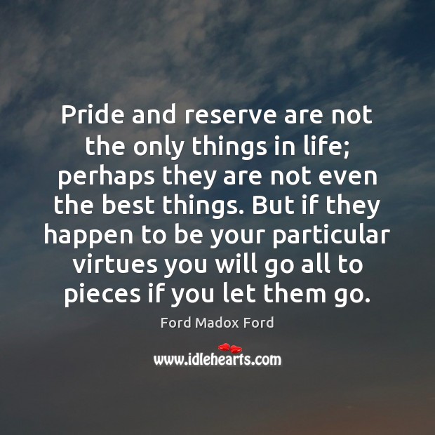 Pride and reserve are not the only things in life; perhaps they Ford Madox Ford Picture Quote