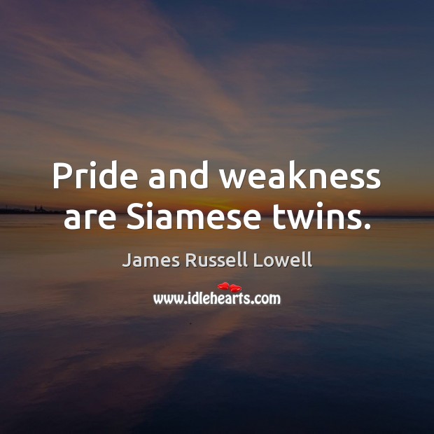 Pride and weakness are Siamese twins. James Russell Lowell Picture Quote