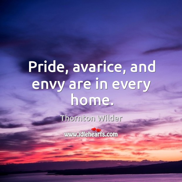 Pride, avarice, and envy are in every home. Image