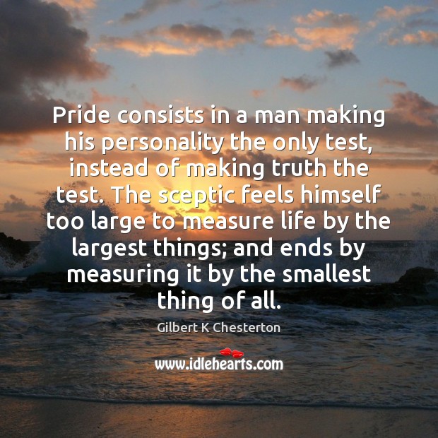 Pride consists in a man making his personality the only test, instead Gilbert K Chesterton Picture Quote