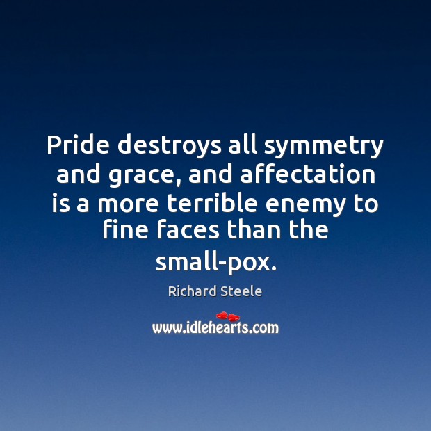 Pride destroys all symmetry and grace, and affectation is a more terrible Image